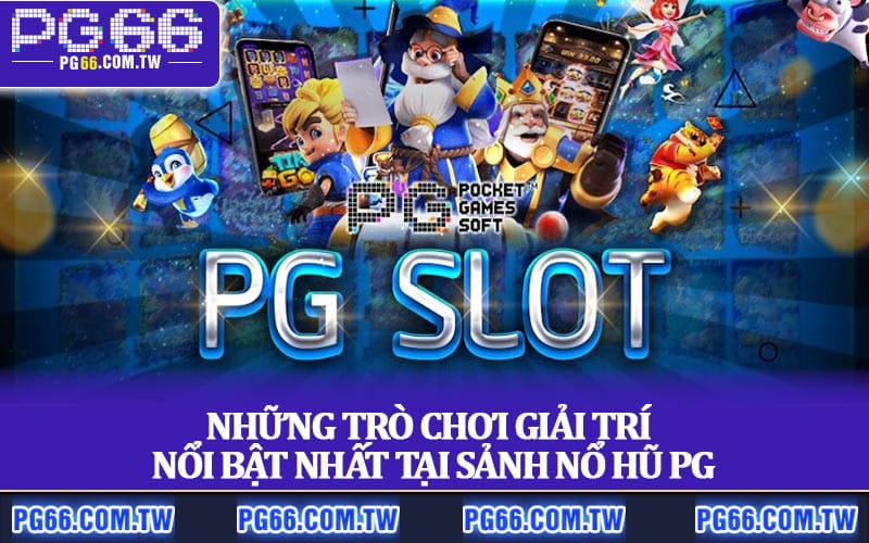 Những trò chơi giải trí nổi bật nhất tại sảnh Nổ Hũ PG